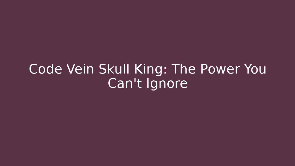 Code Vein Skull King: The Power You Can't Ignore