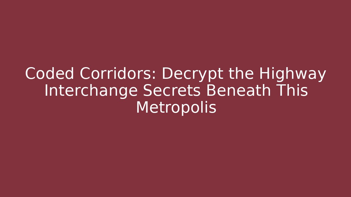 Coded Corridors: Decrypt the Highway Interchange Secrets Beneath This Metropolis