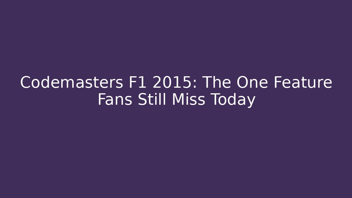 Codemasters F1 2015: The One Feature Fans Still Miss Today