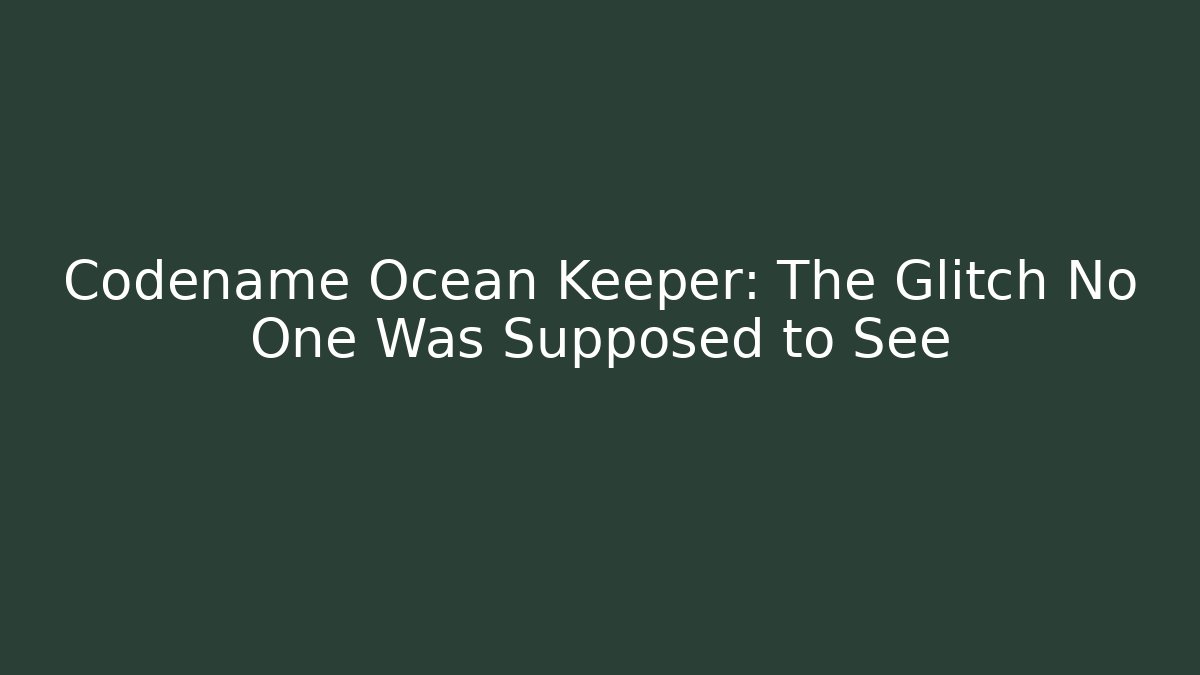 Codename Ocean Keeper: The Glitch No One Was Supposed to See