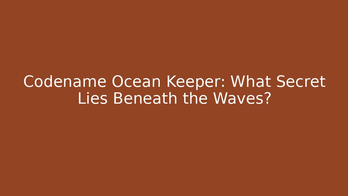 Codename Ocean Keeper: What Secret Lies Beneath the Waves?
