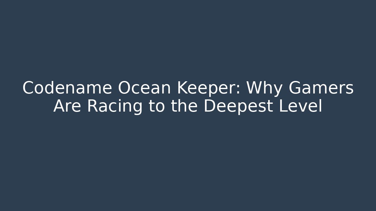 Codename Ocean Keeper: Why Gamers Are Racing to the Deepest Level