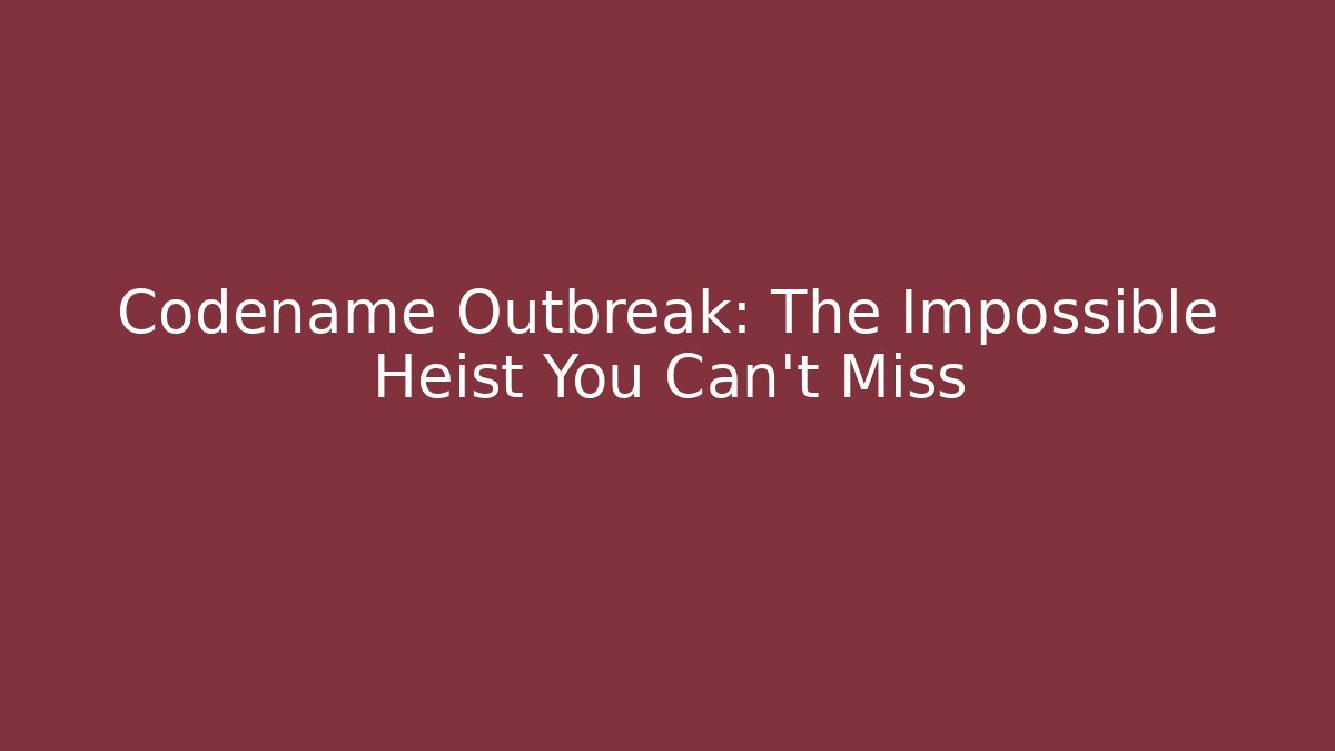 Codename Outbreak: The Impossible Heist You Can't Miss