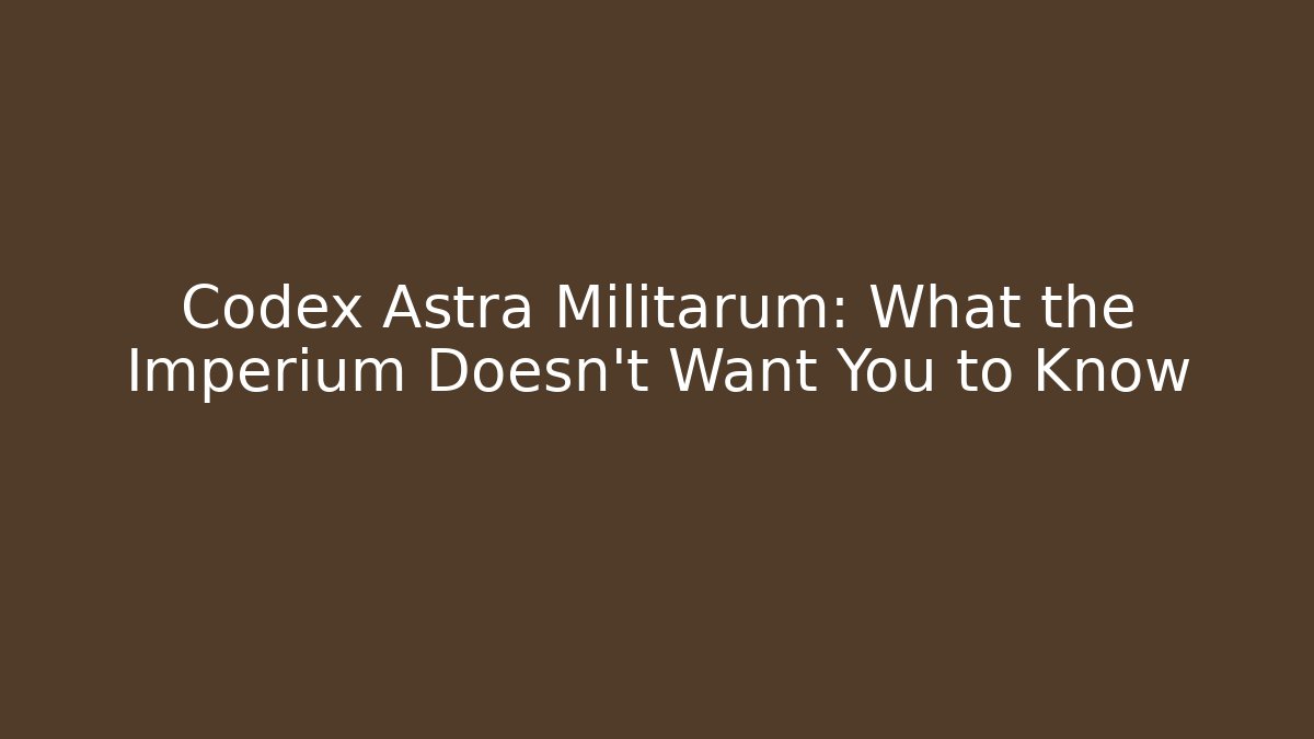 Codex Astra Militarum: What the Imperium Doesn't Want You to Know