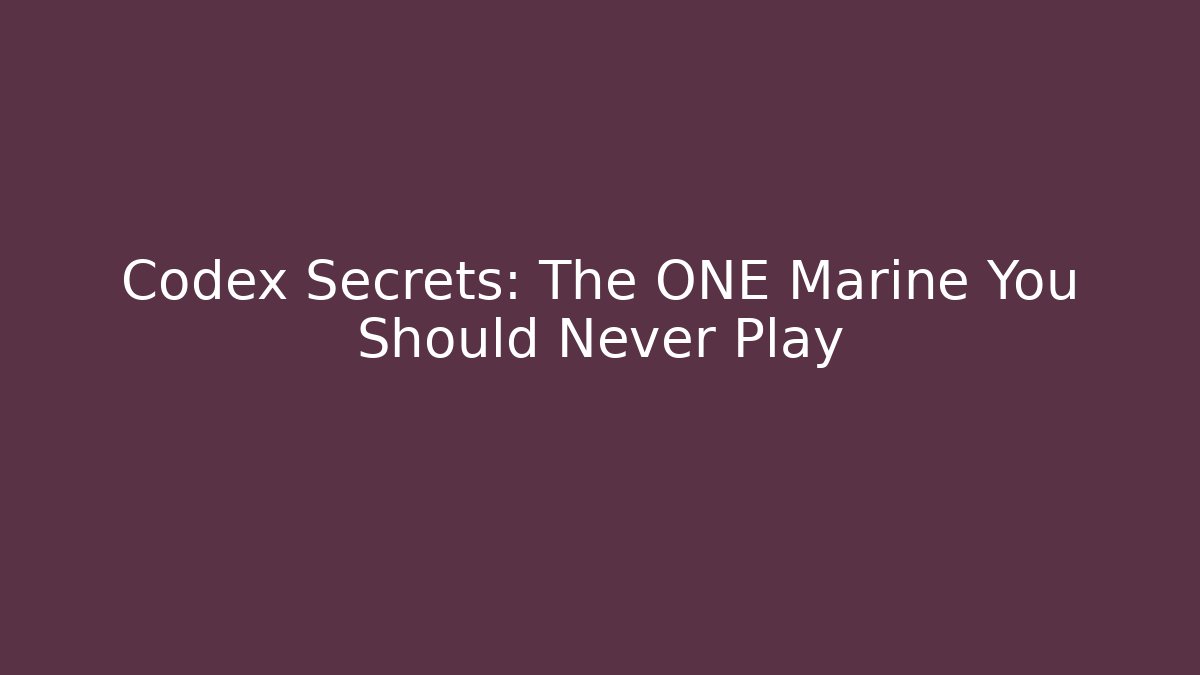 Codex Secrets: The ONE Marine You Should Never Play