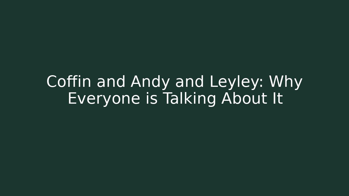 Coffin and Andy and Leyley: Why Everyone is Talking About It