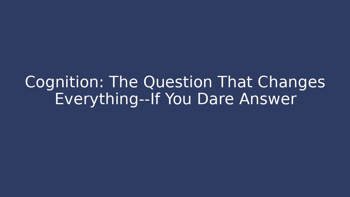 Cognition: The Question That Changes Everything—If You Dare Answer - Critter Realm