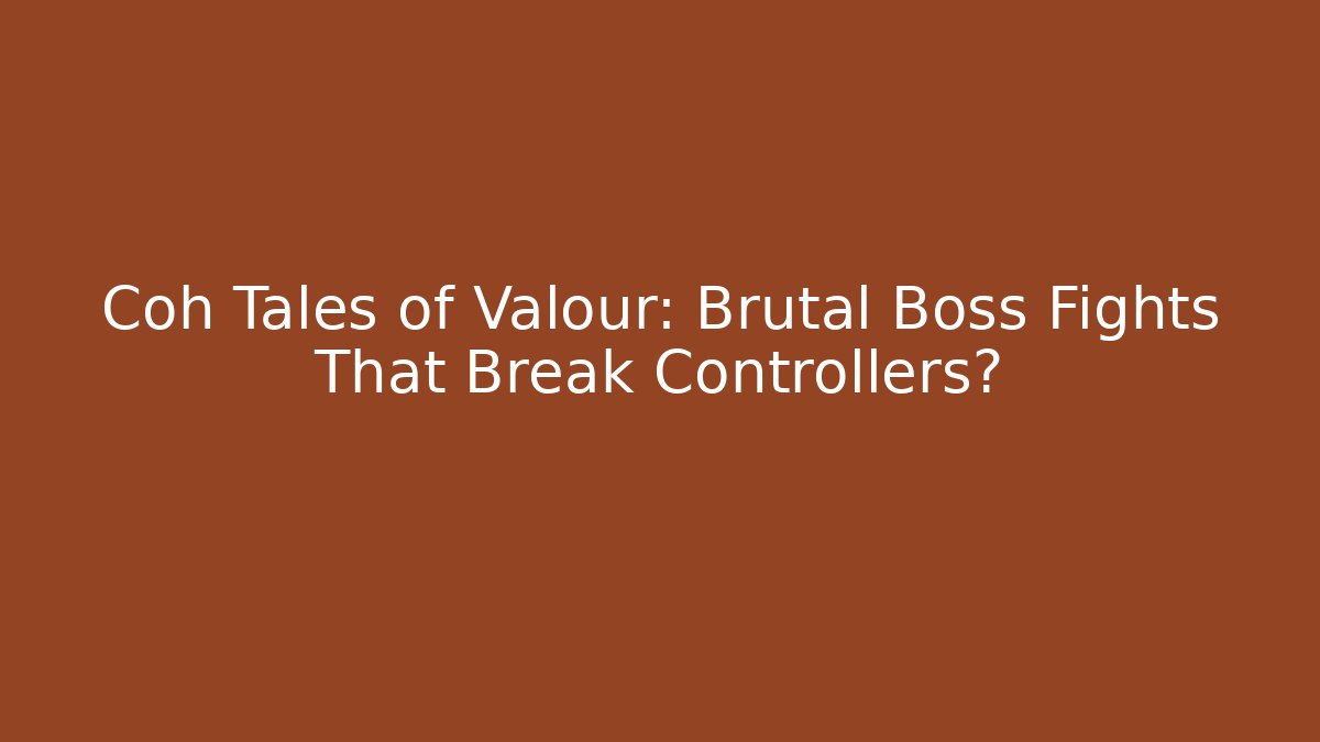 Coh Tales of Valour: Brutal Boss Fights That Break Controllers?