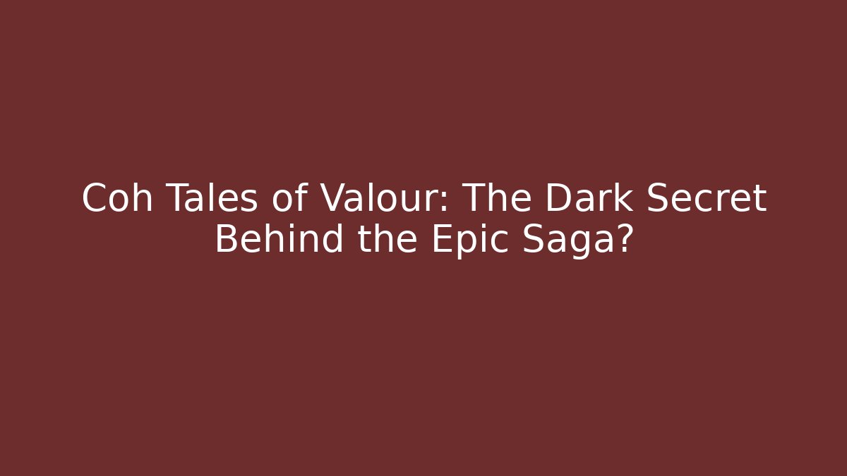 Coh Tales of Valour: The Dark Secret Behind the Epic Saga?