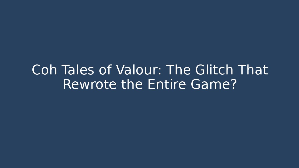 Coh Tales of Valour: The Glitch That Rewrote the Entire Game?
