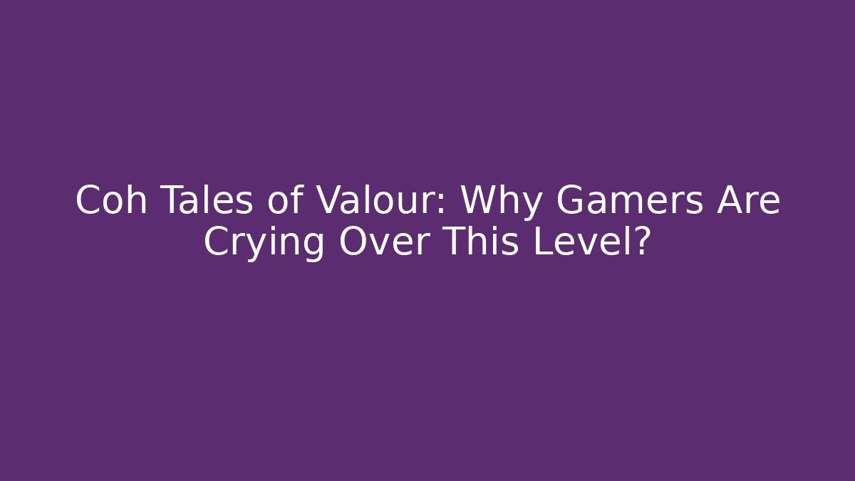 Coh Tales of Valour: Why Gamers Are Crying Over This Level?