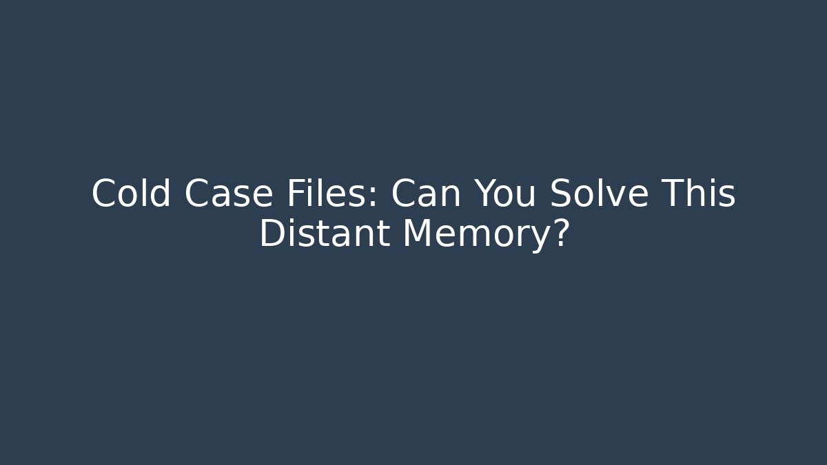 Cold Case Files: Can You Solve This Distant Memory?