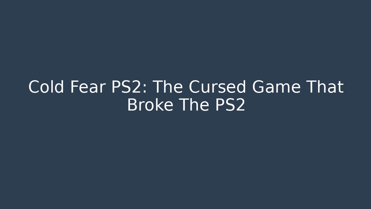 Cold Fear PS2: The Cursed Game That Broke The PS2