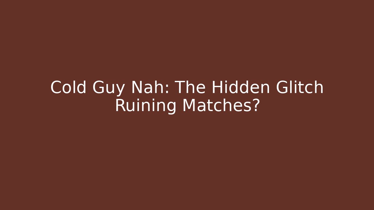 Cold Guy Nah: The Hidden Glitch Ruining Matches?
