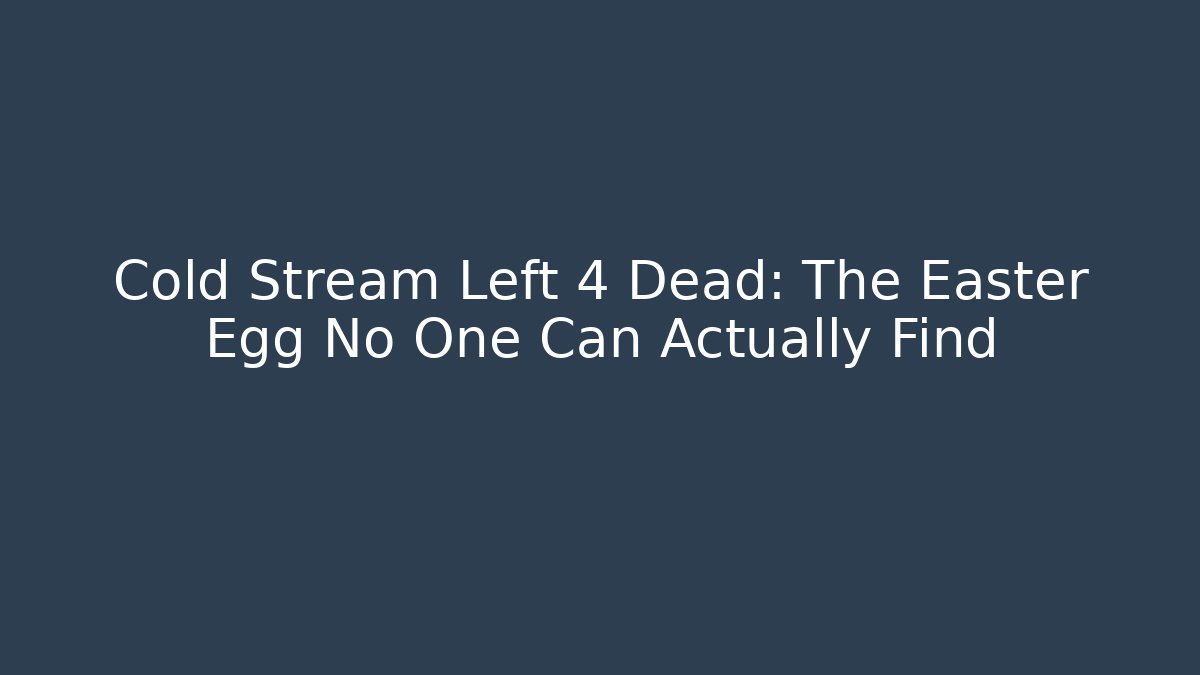 Cold Stream Left 4 Dead: The Easter Egg No One Can Actually Find