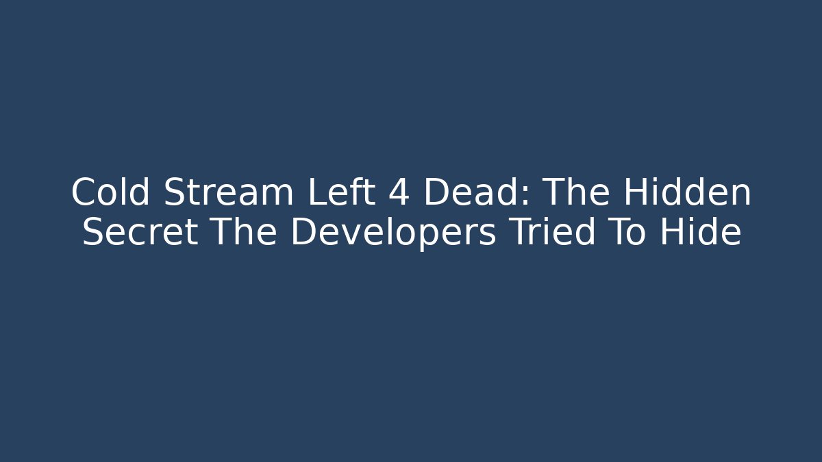 Cold Stream Left 4 Dead: The Hidden Secret The Developers Tried To Hide
