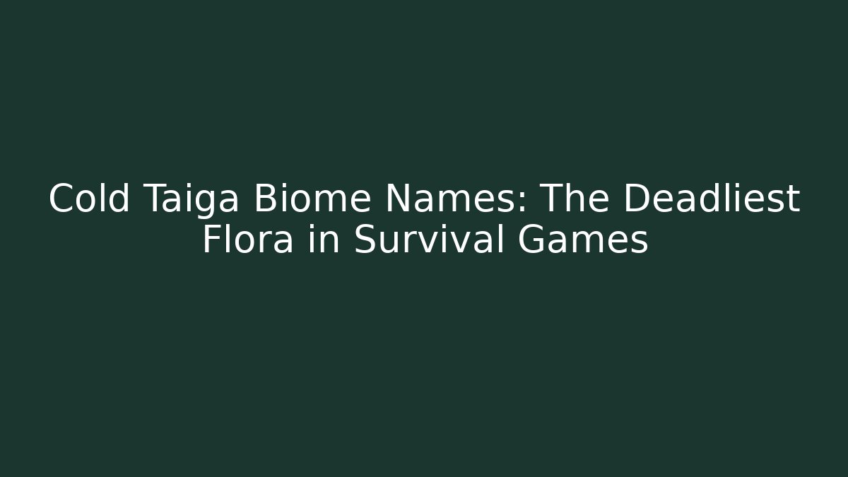 Cold Taiga Biome Names: The Deadliest Flora in Survival Games - Critter Realm