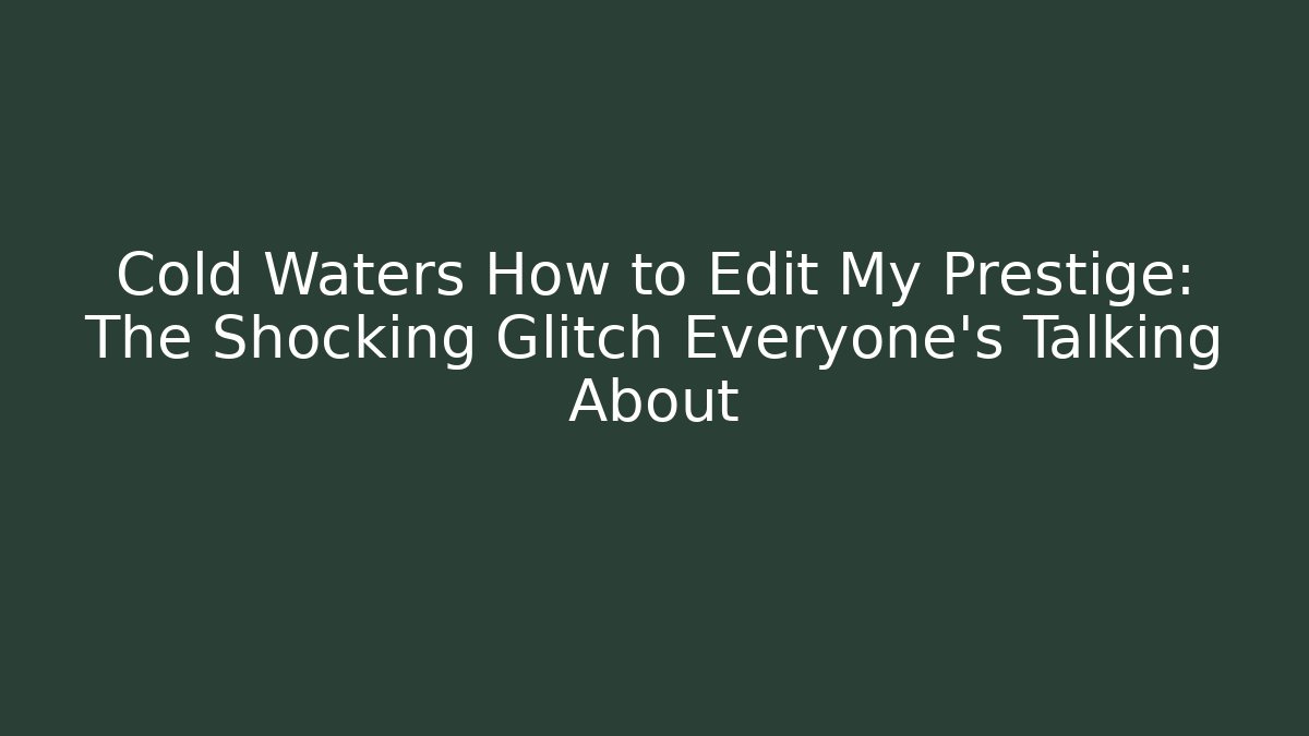 Cold Waters How to Edit My Prestige: The Shocking Glitch Everyone’s Talking About