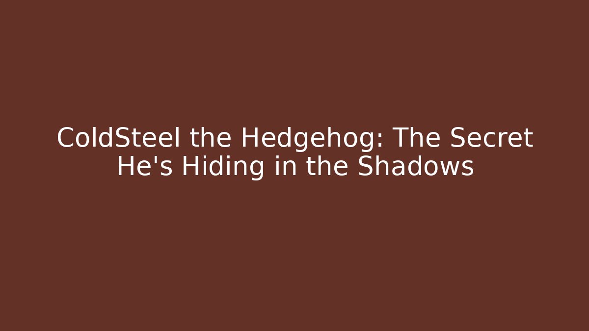 ColdSteel the Hedgehog: The Secret He’s Hiding in the Shadows