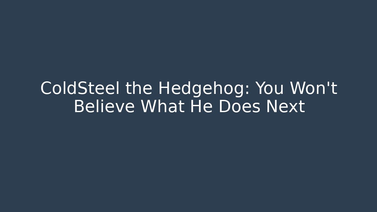 ColdSteel the Hedgehog: You Won’t Believe What He Does Next