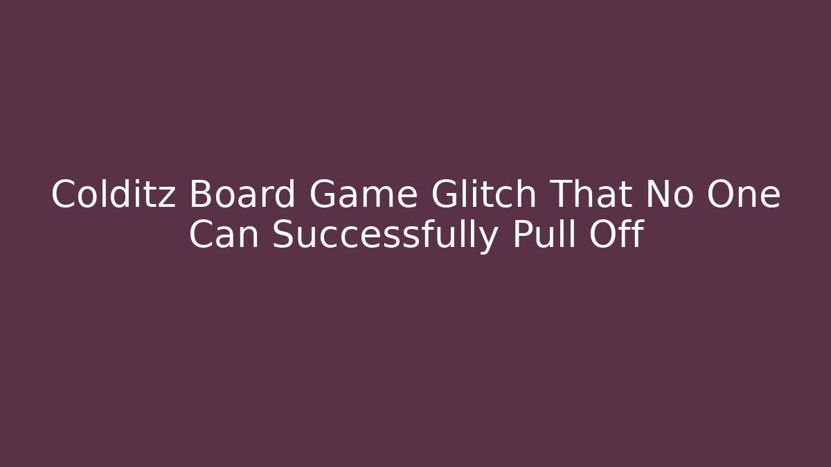 Colditz Board Game Glitch That No One Can Successfully Pull Off