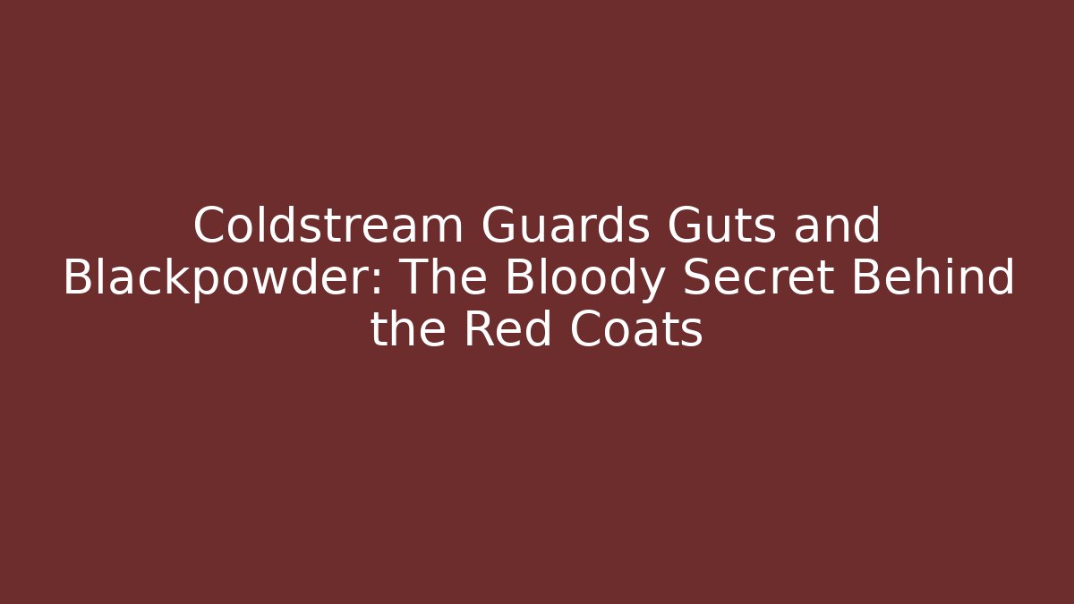 Coldstream Guards Guts and Blackpowder: The Bloody Secret Behind the Red Coats