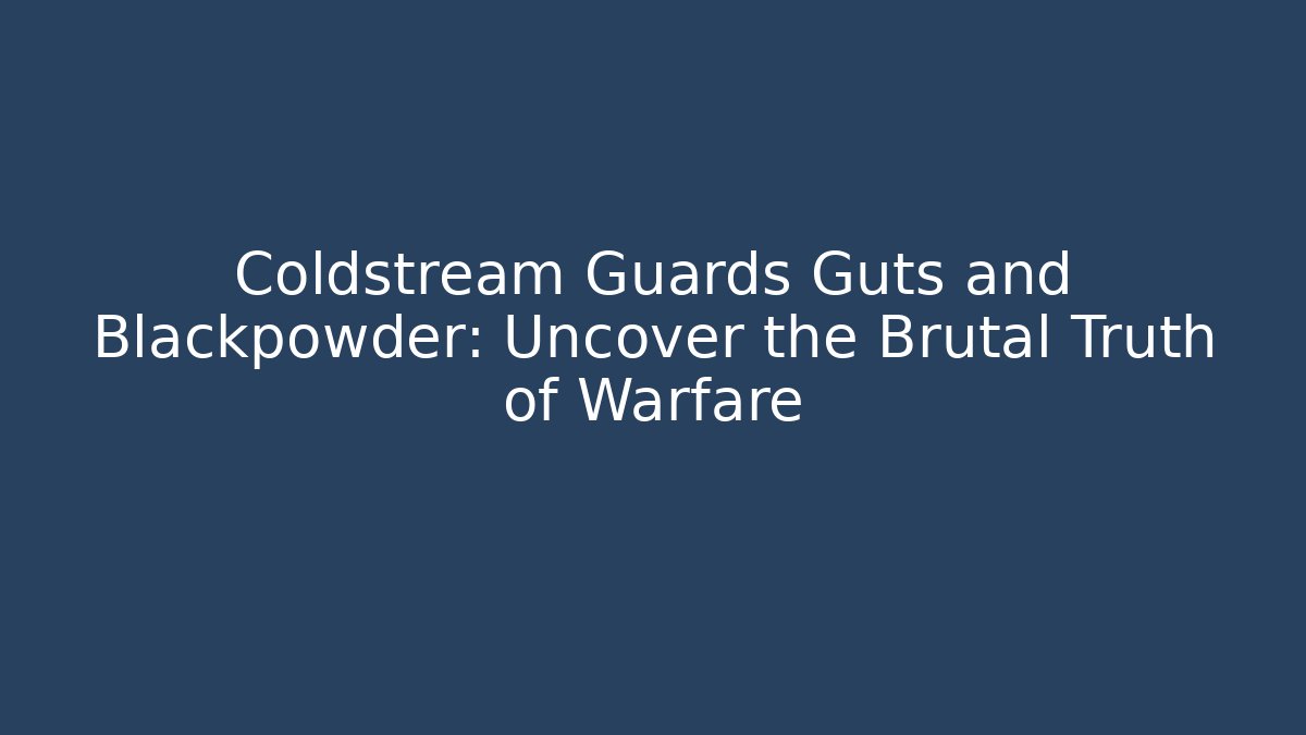 Coldstream Guards Guts and Blackpowder: Uncover the Brutal Truth of Warfare
