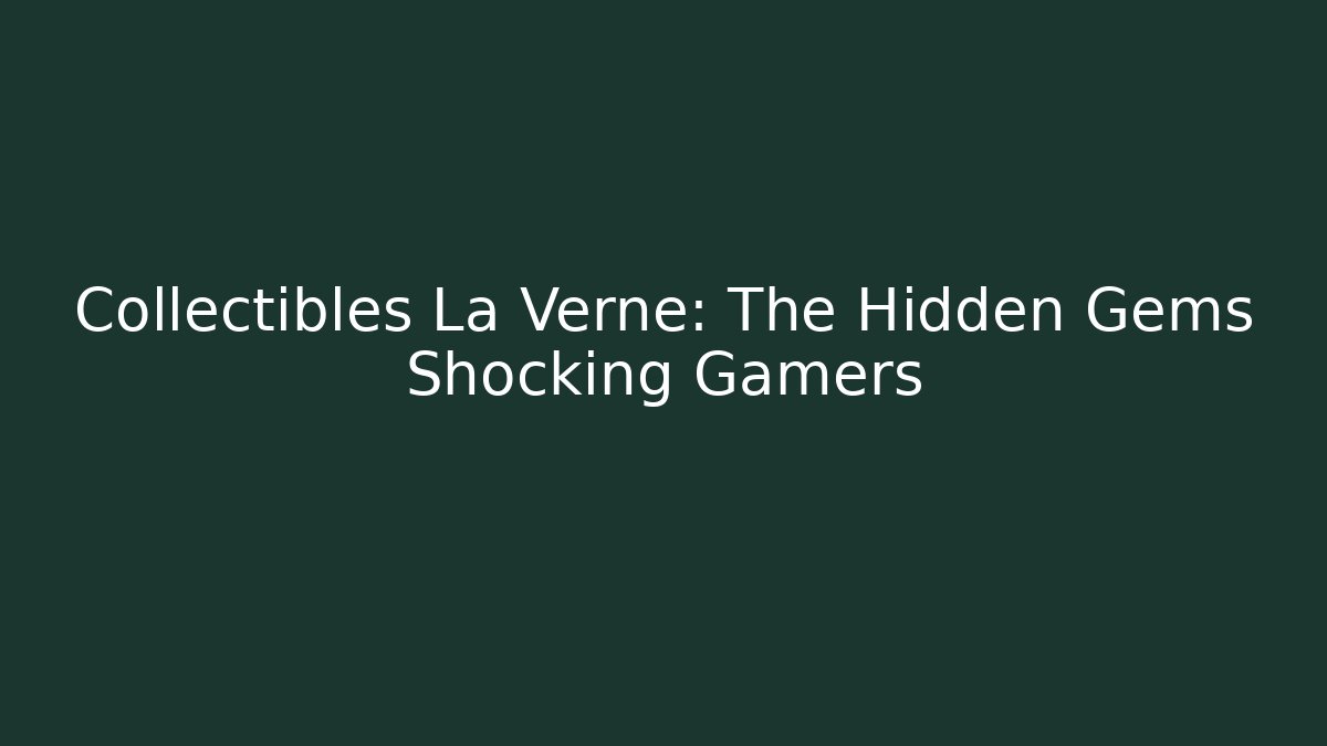 Collectibles La Verne: The Hidden Gems Shocking Gamers