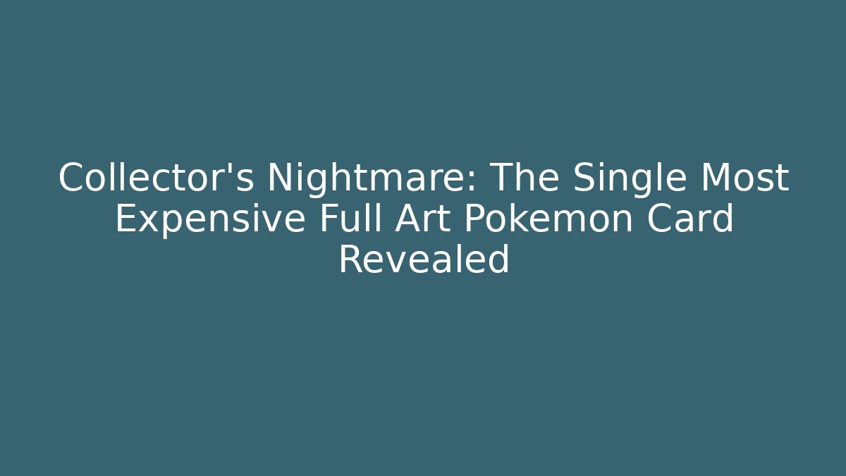 Collector's Nightmare: The Single Most Expensive Full Art Pokémon Card Revealed