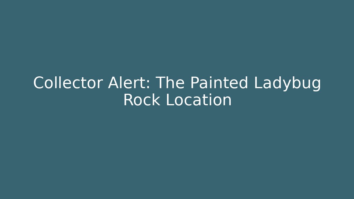Collector Alert: The Painted Ladybug Rock Location