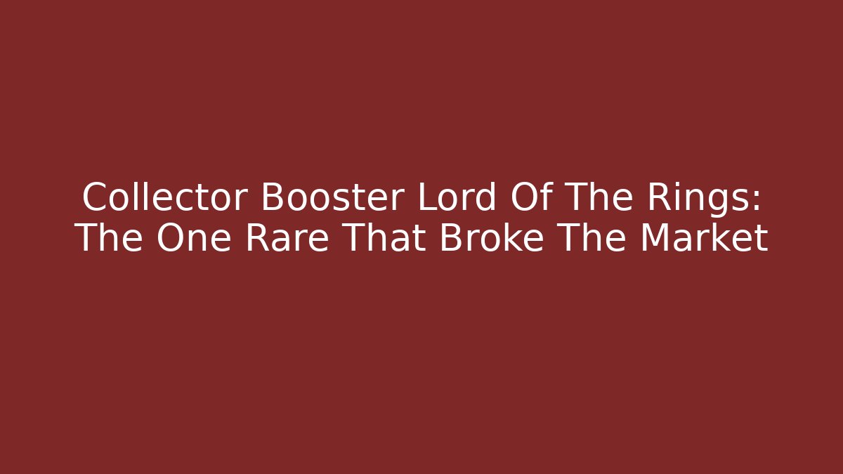 Collector Booster Lord Of The Rings: The One Rare That Broke The Market