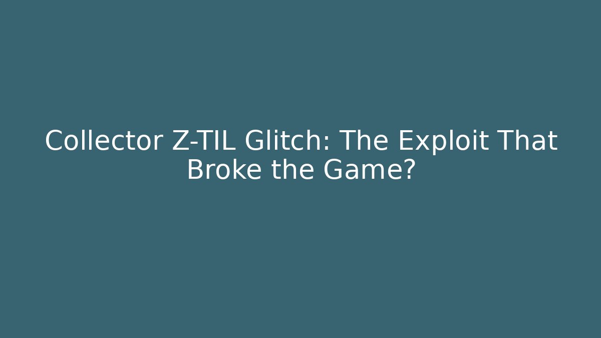 Collector Z-TIL Glitch: The Exploit That Broke the Game?