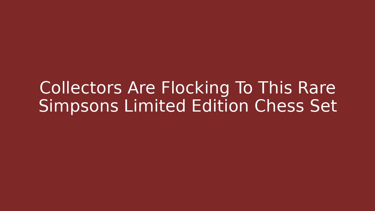 Collectors Are Flocking To This Rare Simpsons Limited Edition Chess Set