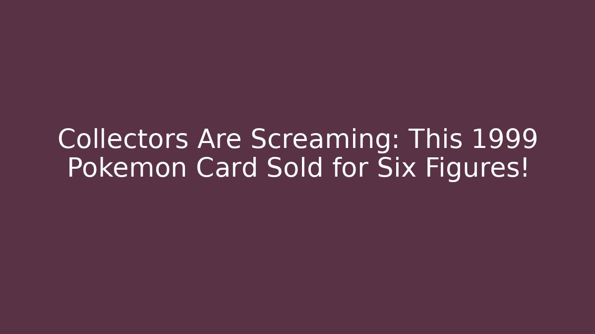 Collectors Are Screaming: This 1999 Pokémon Card Sold for Six Figures!