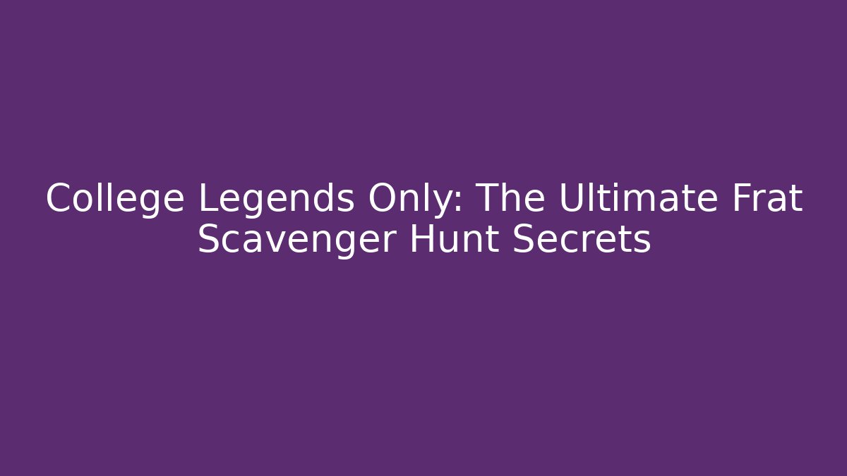 College Legends Only: The Ultimate Frat Scavenger Hunt Secrets