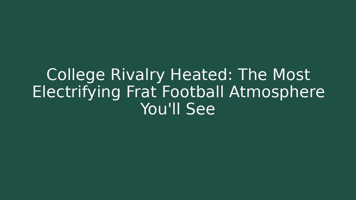 College Rivalry Heated: The Most Electrifying Frat Football Atmosphere You'll See