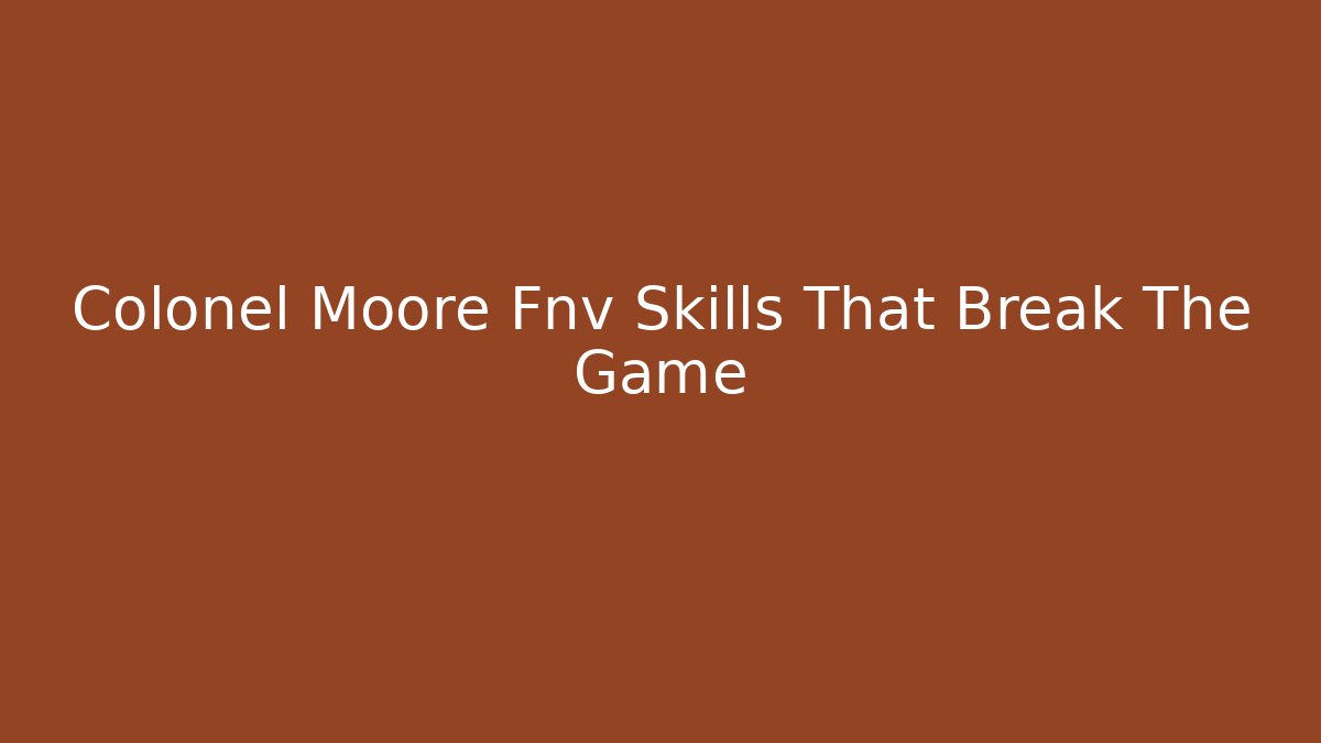 Colonel Moore Fnv Skills That Break The Game