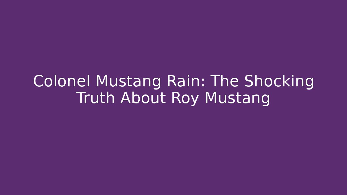 Colonel Mustang Rain: The Shocking Truth About Roy Mustang - Critter Realm