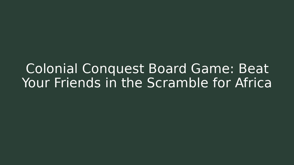 Colonial Conquest Board Game: Beat Your Friends in the Scramble for Africa