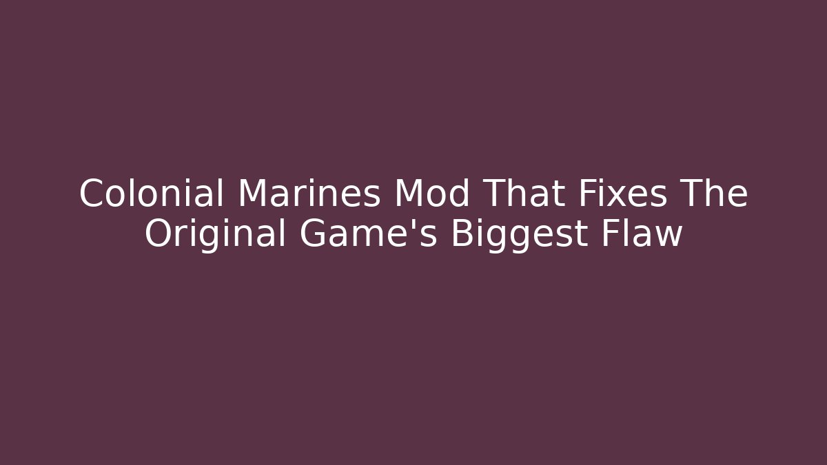 Colonial Marines Mod That Fixes The Original Game's Biggest Flaw