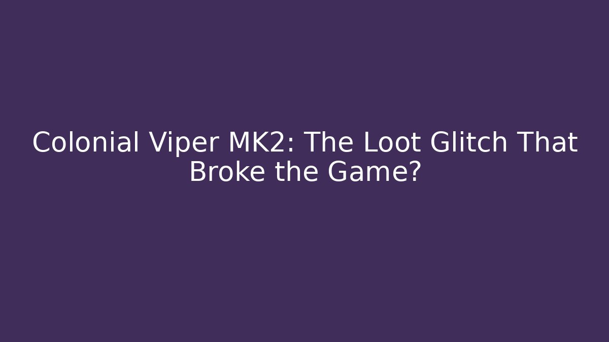 Colonial Viper MK2: The Loot Glitch That Broke the Game?
