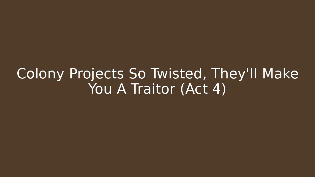 Colony Projects So Twisted, They'll Make You A Traitor (Act 4) - Critter Realm