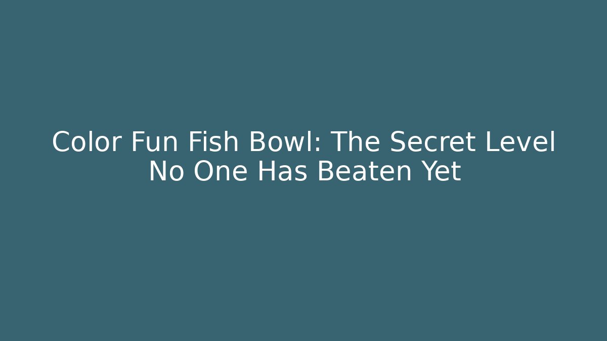Color Fun Fish Bowl: The Secret Level No One Has Beaten Yet