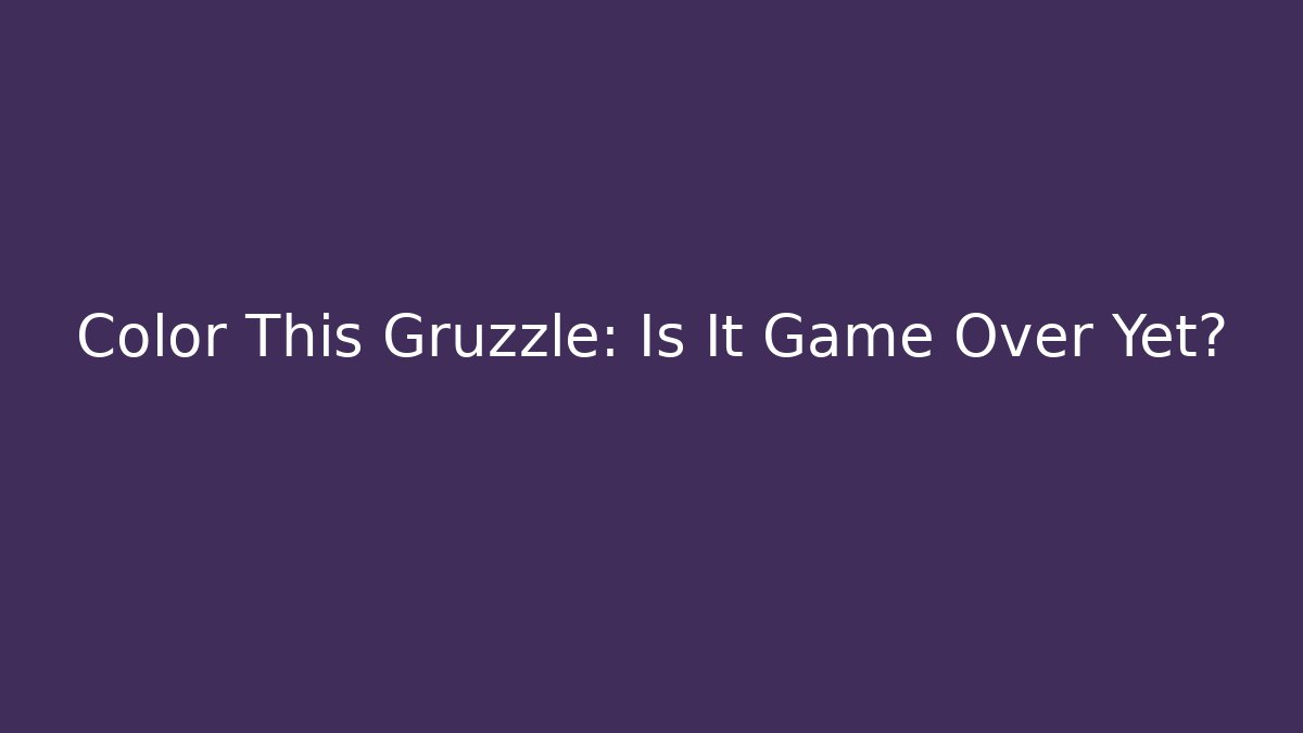 Color This Gruzzle: Is It Game Over Yet?