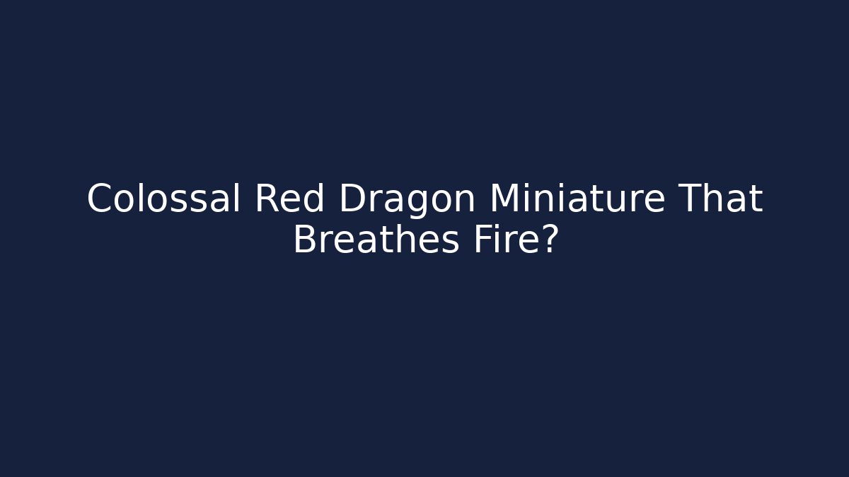 Colossal Red Dragon Miniature That Breathes Fire?