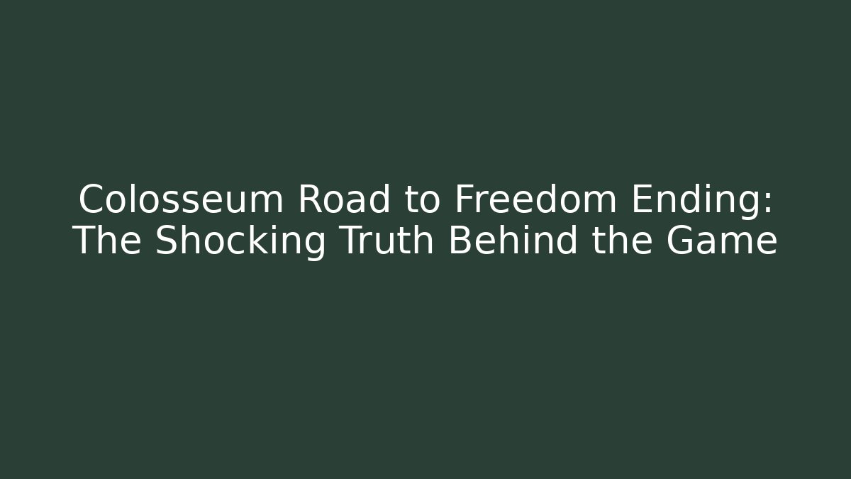Colosseum Road to Freedom Ending: The Shocking Truth Behind the Game