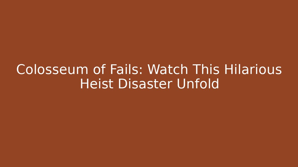 Colosseum of Fails: Watch This Hilarious Heist Disaster Unfold