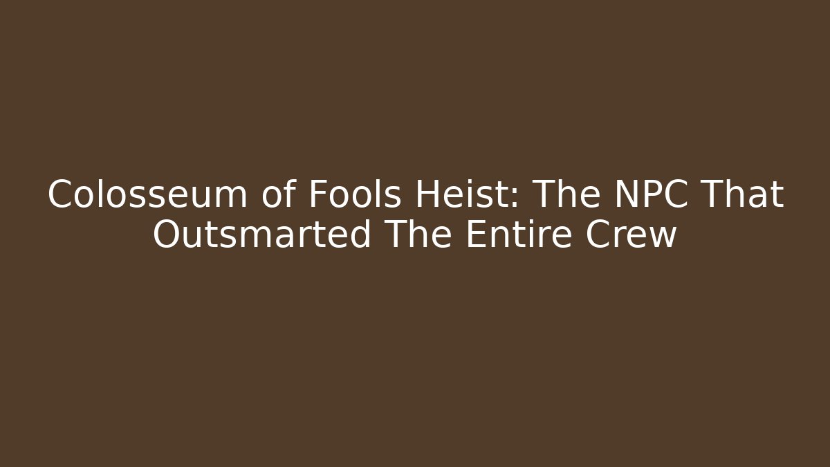 Colosseum of Fools Heist: The NPC That Outsmarted The Entire Crew