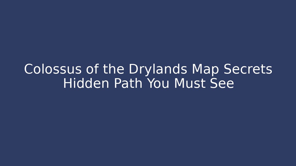Colossus of the Drylands Map Secrets Hidden Path You Must See