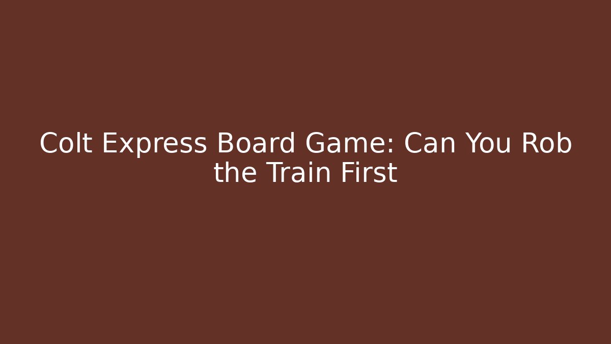 Colt Express Board Game: Can You Rob the Train First